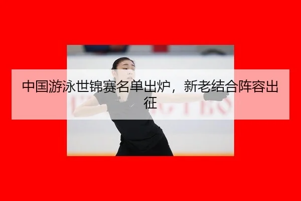 zhong-guo-you-yong-shi-jin-sai-ming-dan-chu-lu-xin-lao-jie-he-zhen-rong-chu-zheng-2-940.jpg