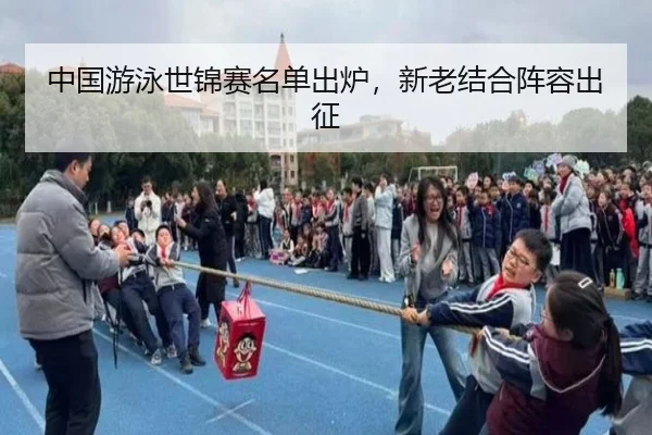 中国游泳世锦赛名单出炉，新老结合阵容出征